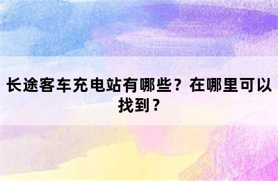 长途客车充电站有哪些？在哪里可以找到？