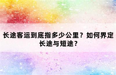 长途客运到底指多少公里？如何界定长途与短途？