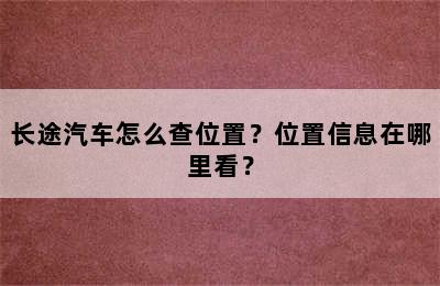 长途汽车怎么查位置？位置信息在哪里看？