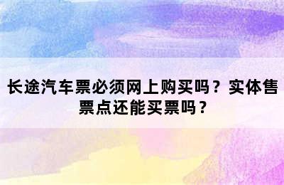 长途汽车票必须网上购买吗？实体售票点还能买票吗？