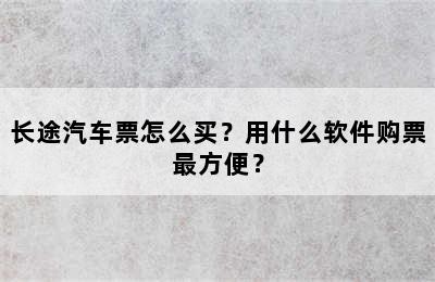 长途汽车票怎么买？用什么软件购票最方便？