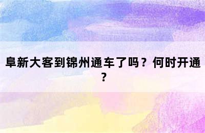 阜新大客到锦州通车了吗？何时开通？