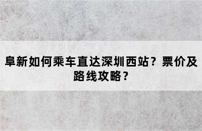阜新如何乘车直达深圳西站？票价及路线攻略？