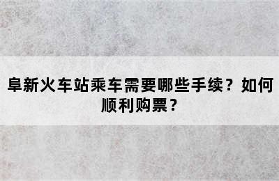 阜新火车站乘车需要哪些手续？如何顺利购票？