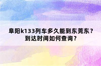 阜阳k133列车多久能到东莞东？到达时间如何查询？