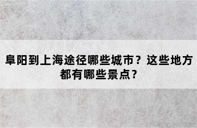 阜阳到上海途径哪些城市？这些地方都有哪些景点？