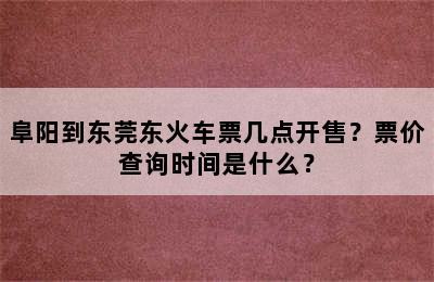 阜阳到东莞东火车票几点开售？票价查询时间是什么？