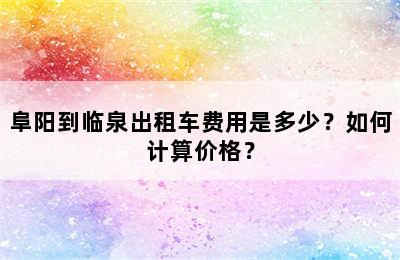 阜阳到临泉出租车费用是多少？如何计算价格？