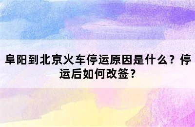 阜阳到北京火车停运原因是什么？停运后如何改签？