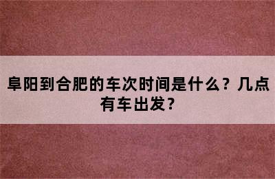 阜阳到合肥的车次时间是什么？几点有车出发？