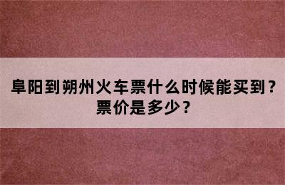 阜阳到朔州火车票什么时候能买到？票价是多少？