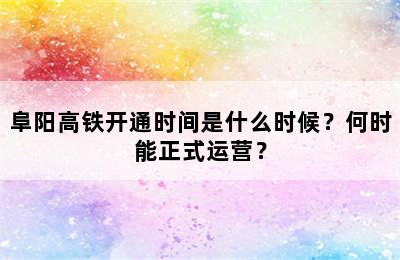 阜阳高铁开通时间是什么时候？何时能正式运营？