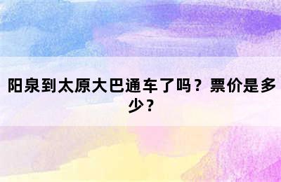 阳泉到太原大巴通车了吗？票价是多少？