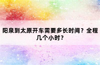 阳泉到太原开车需要多长时间？全程几个小时？