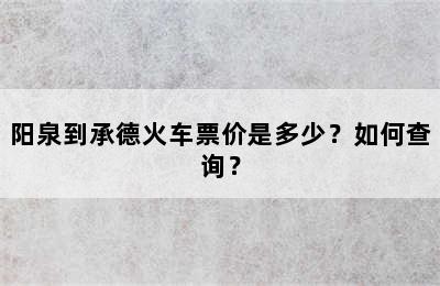 阳泉到承德火车票价是多少？如何查询？