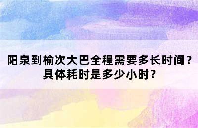 阳泉到榆次大巴全程需要多长时间？具体耗时是多少小时？