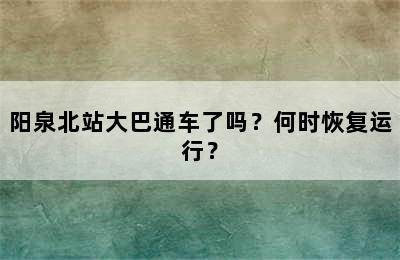 阳泉北站大巴通车了吗？何时恢复运行？