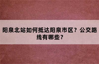 阳泉北站如何抵达阳泉市区？公交路线有哪些？