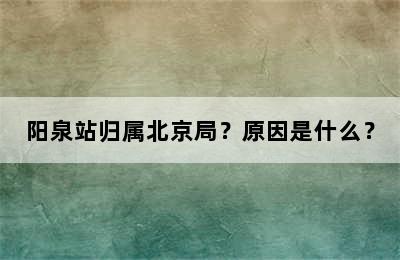 阳泉站归属北京局？原因是什么？