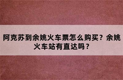 阿克苏到余姚火车票怎么购买？余姚火车站有直达吗？