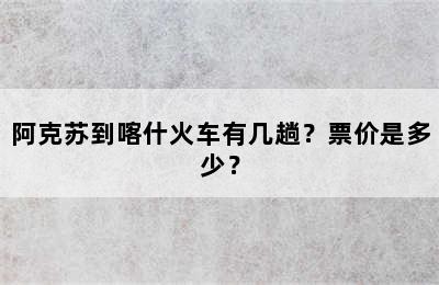 阿克苏到喀什火车有几趟？票价是多少？