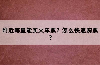 附近哪里能买火车票？怎么快速购票？