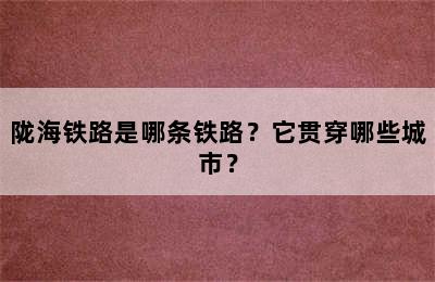 陇海铁路是哪条铁路？它贯穿哪些城市？