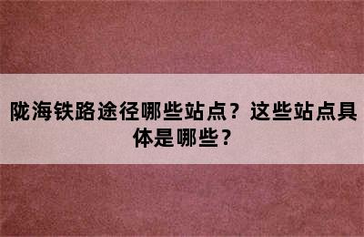 陇海铁路途径哪些站点？这些站点具体是哪些？
