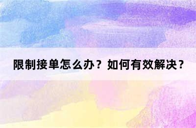 限制接单怎么办？如何有效解决？