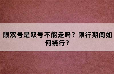 限双号是双号不能走吗？限行期间如何绕行？