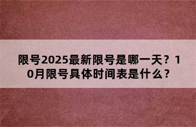 限号2025最新限号是哪一天？10月限号具体时间表是什么？