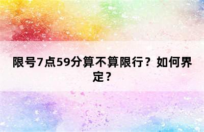 限号7点59分算不算限行？如何界定？