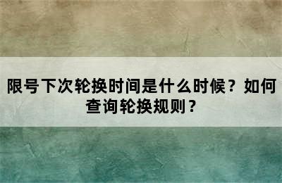 限号下次轮换时间是什么时候？如何查询轮换规则？