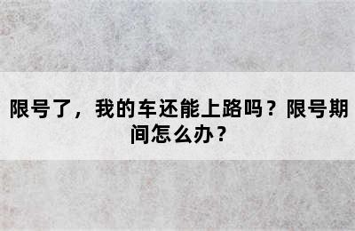 限号了，我的车还能上路吗？限号期间怎么办？