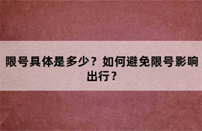 限号具体是多少？如何避免限号影响出行？