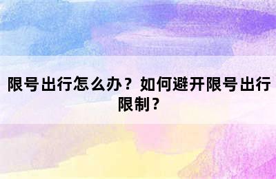 限号出行怎么办？如何避开限号出行限制？