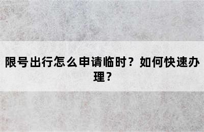 限号出行怎么申请临时？如何快速办理？