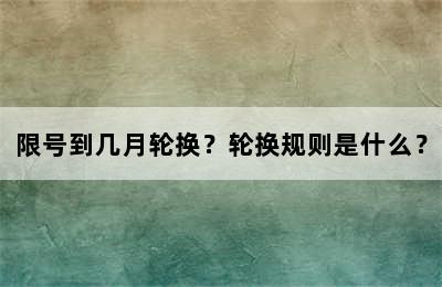 限号到几月轮换？轮换规则是什么？