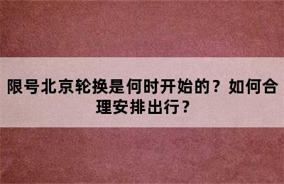 限号北京轮换是何时开始的？如何合理安排出行？