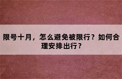 限号十月，怎么避免被限行？如何合理安排出行？