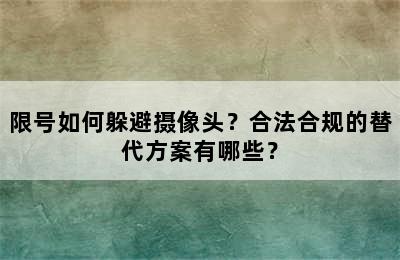 限号如何躲避摄像头？合法合规的替代方案有哪些？