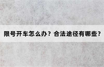 限号开车怎么办？合法途径有哪些？