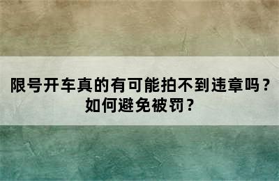 限号开车真的有可能拍不到违章吗？如何避免被罚？