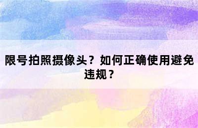 限号拍照摄像头？如何正确使用避免违规？