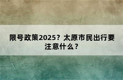 限号政策2025？太原市民出行要注意什么？