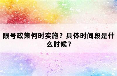 限号政策何时实施？具体时间段是什么时候？