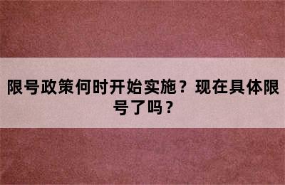 限号政策何时开始实施？现在具体限号了吗？