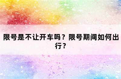 限号是不让开车吗？限号期间如何出行？