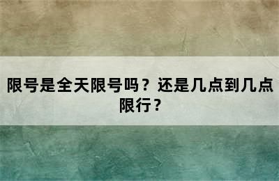 限号是全天限号吗？还是几点到几点限行？