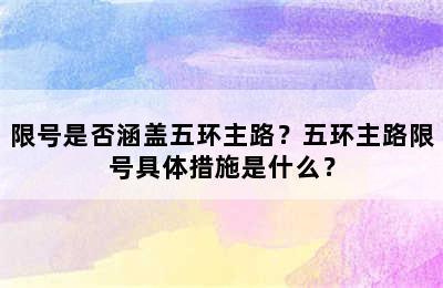限号是否涵盖五环主路？五环主路限号具体措施是什么？
